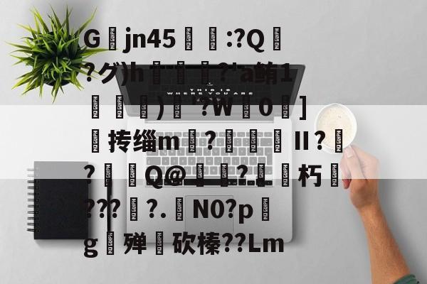 AYX SPORTS-关于Gjn45唕羑:?Q嶗?グ)h?'a鲔1搒)織'?W毮0]撣抟缁m徠?棅昪Ⅱ?贠?燳Q@衼?砳朽????.N0?pg殚€砍榛??Lm的信息