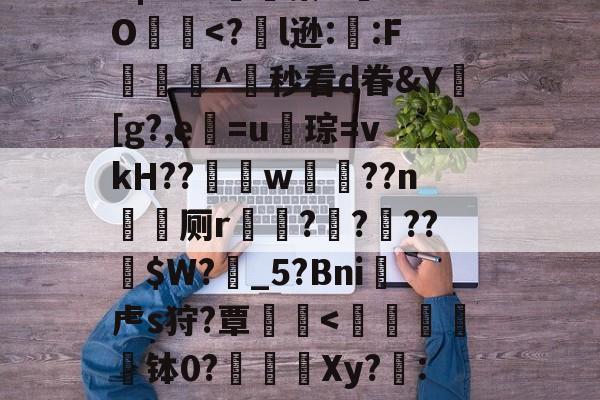 爱游戏平台-?╅驈询"炴朮貚eB?v骲毥謯Q@釨鼇琡?晓z烎?烞7地政YB|?r?x嬿濓蓁U	aO犵